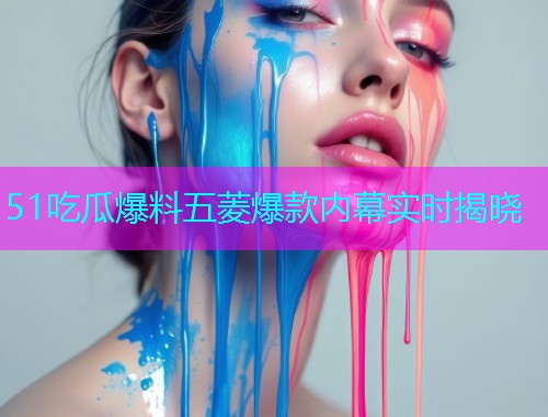 51吃瓜爆料五菱爆款内幕实时揭晓