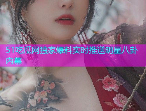 51吃瓜网独家爆料实时推送明星八卦内幕